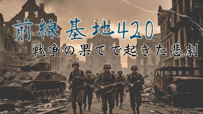 前線基地420　　　　　　 ―戦争の果てで起きた悲劇―